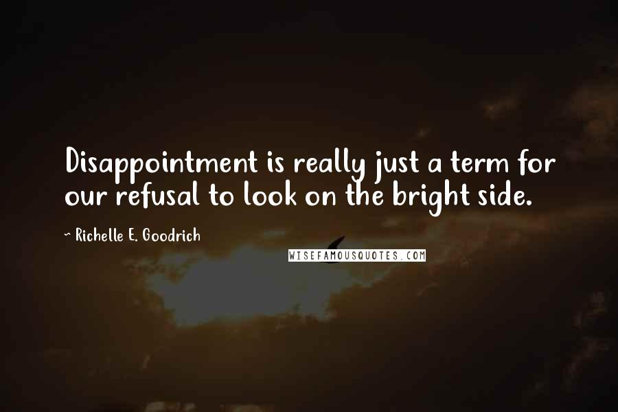 Richelle E. Goodrich Quotes: Disappointment is really just a term for our refusal to look on the bright side.
