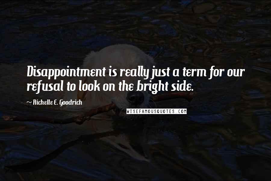 Richelle E. Goodrich Quotes: Disappointment is really just a term for our refusal to look on the bright side.