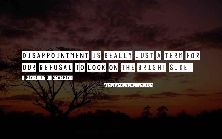 Richelle E. Goodrich Quotes: Disappointment is really just a term for our refusal to look on the bright side.
