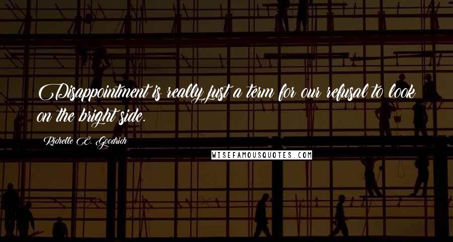 Richelle E. Goodrich Quotes: Disappointment is really just a term for our refusal to look on the bright side.
