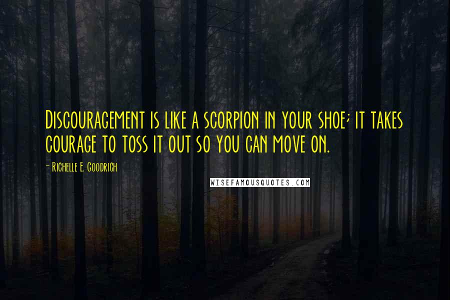 Richelle E. Goodrich Quotes: Discouragement is like a scorpion in your shoe; it takes courage to toss it out so you can move on.