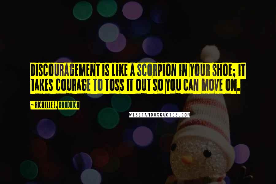 Richelle E. Goodrich Quotes: Discouragement is like a scorpion in your shoe; it takes courage to toss it out so you can move on.