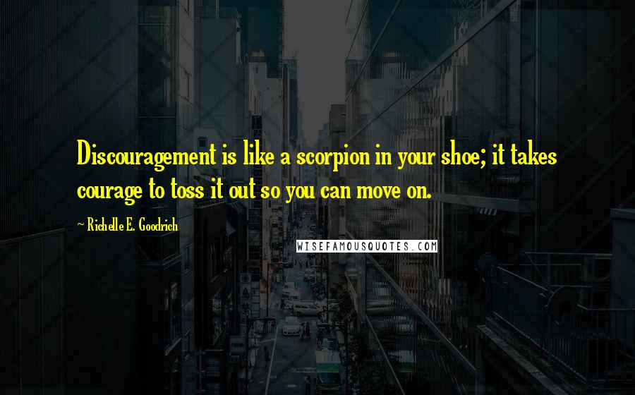 Richelle E. Goodrich Quotes: Discouragement is like a scorpion in your shoe; it takes courage to toss it out so you can move on.