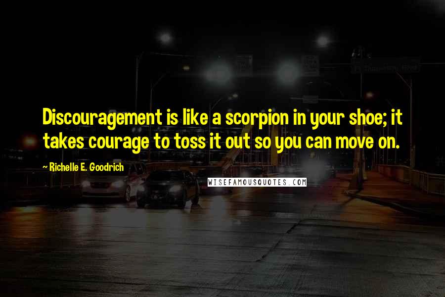 Richelle E. Goodrich Quotes: Discouragement is like a scorpion in your shoe; it takes courage to toss it out so you can move on.