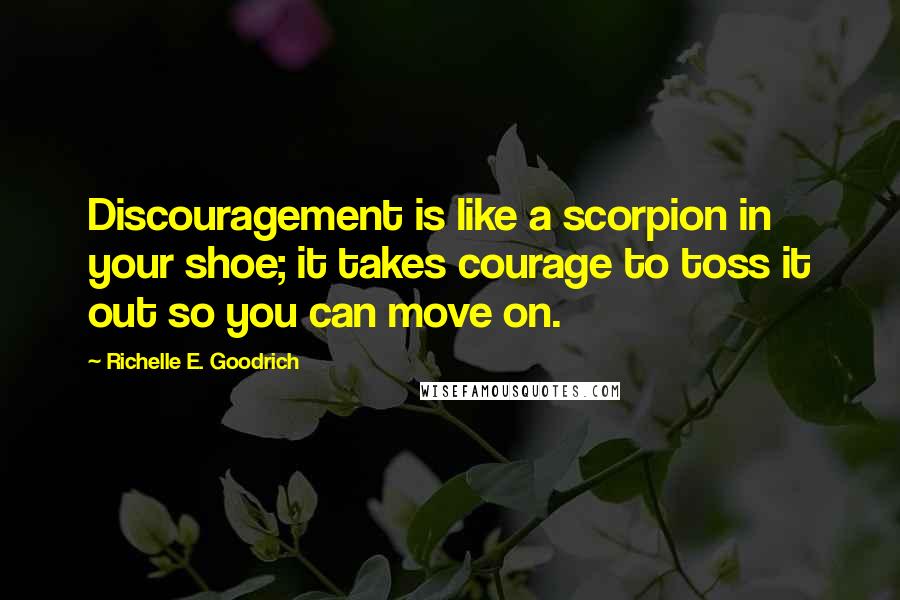 Richelle E. Goodrich Quotes: Discouragement is like a scorpion in your shoe; it takes courage to toss it out so you can move on.