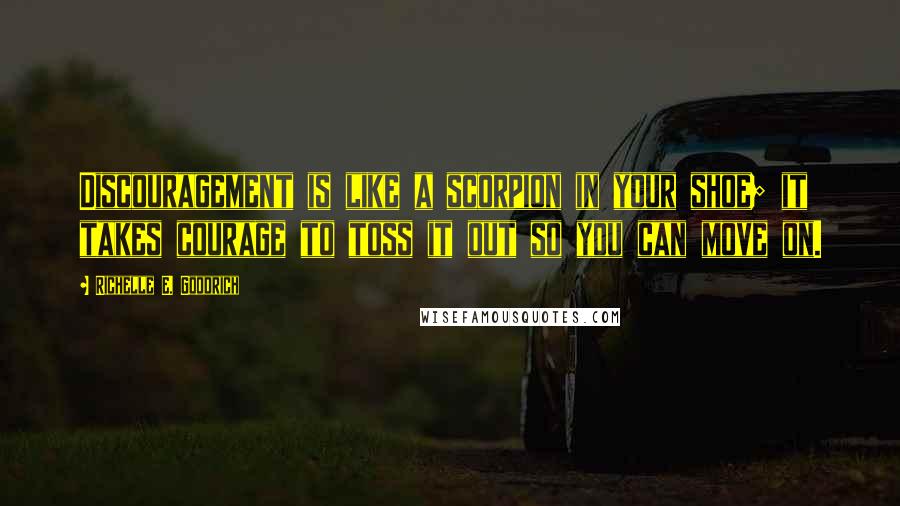 Richelle E. Goodrich Quotes: Discouragement is like a scorpion in your shoe; it takes courage to toss it out so you can move on.