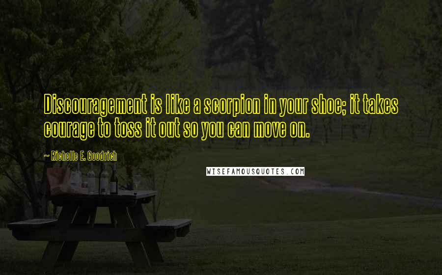 Richelle E. Goodrich Quotes: Discouragement is like a scorpion in your shoe; it takes courage to toss it out so you can move on.