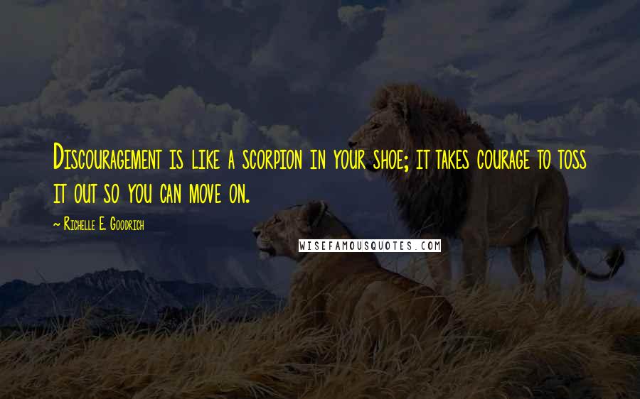 Richelle E. Goodrich Quotes: Discouragement is like a scorpion in your shoe; it takes courage to toss it out so you can move on.