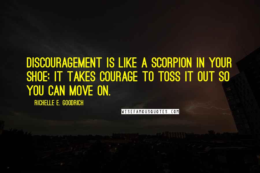 Richelle E. Goodrich Quotes: Discouragement is like a scorpion in your shoe; it takes courage to toss it out so you can move on.