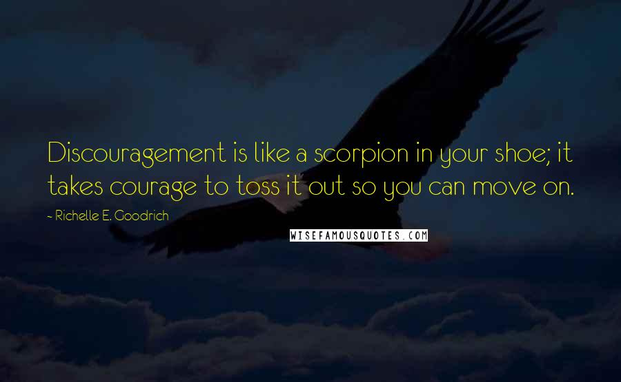 Richelle E. Goodrich Quotes: Discouragement is like a scorpion in your shoe; it takes courage to toss it out so you can move on.