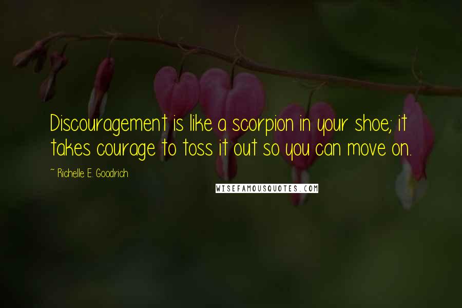 Richelle E. Goodrich Quotes: Discouragement is like a scorpion in your shoe; it takes courage to toss it out so you can move on.