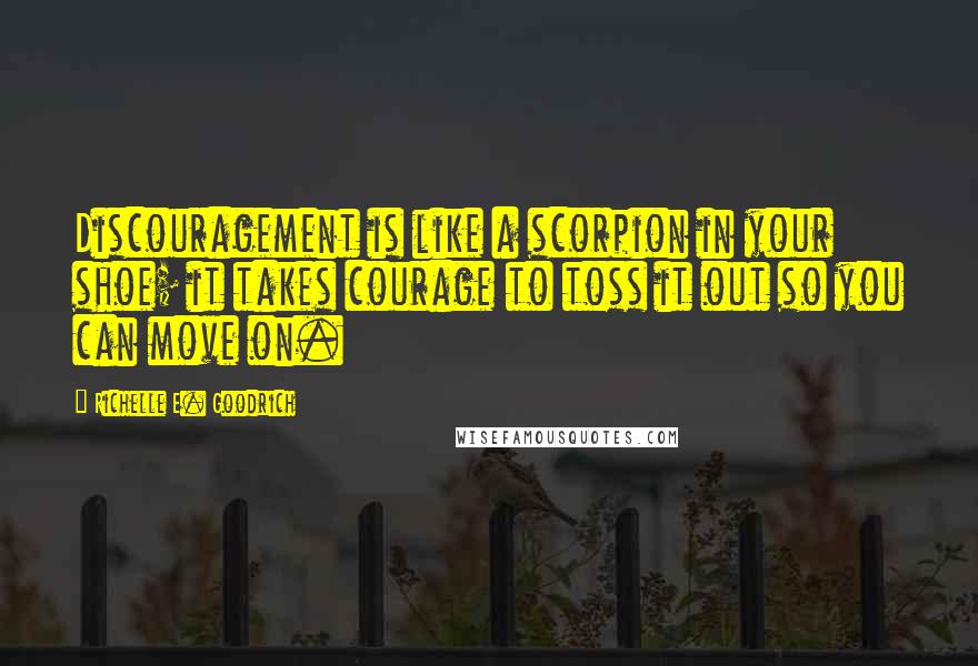 Richelle E. Goodrich Quotes: Discouragement is like a scorpion in your shoe; it takes courage to toss it out so you can move on.