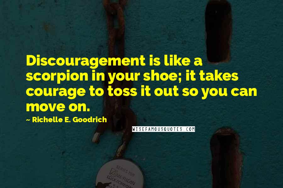 Richelle E. Goodrich Quotes: Discouragement is like a scorpion in your shoe; it takes courage to toss it out so you can move on.