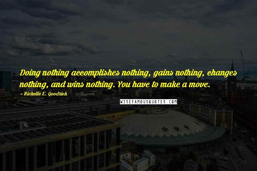 Richelle E. Goodrich Quotes: Doing nothing accomplishes nothing, gains nothing, changes nothing, and wins nothing. You have to make a move.
