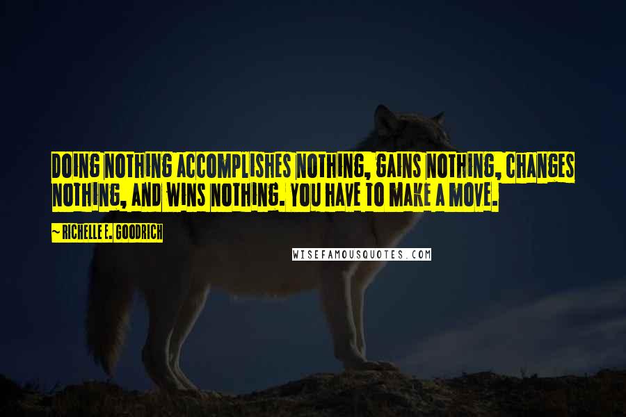 Richelle E. Goodrich Quotes: Doing nothing accomplishes nothing, gains nothing, changes nothing, and wins nothing. You have to make a move.