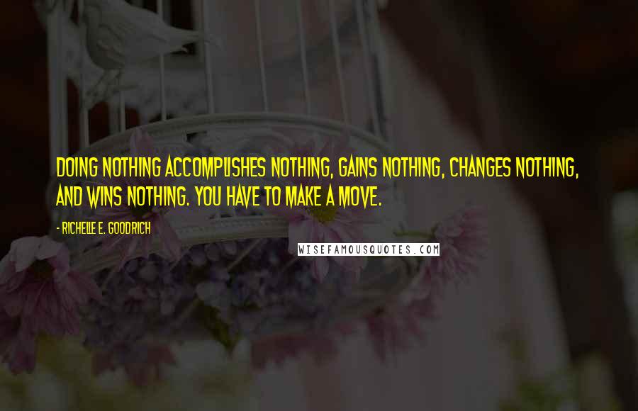 Richelle E. Goodrich Quotes: Doing nothing accomplishes nothing, gains nothing, changes nothing, and wins nothing. You have to make a move.