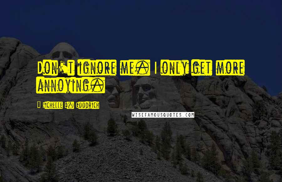 Richelle E. Goodrich Quotes: Don't ignore me. I only get more annoying.