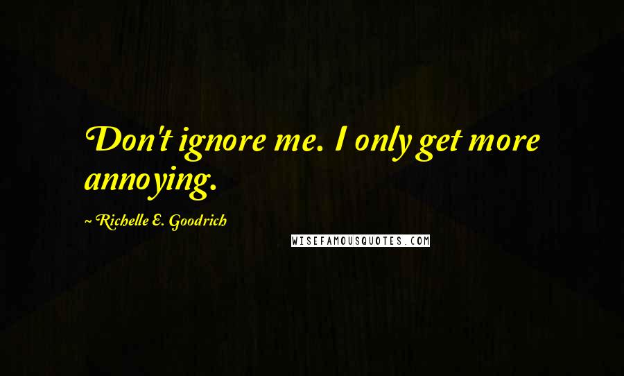 Richelle E. Goodrich Quotes: Don't ignore me. I only get more annoying.