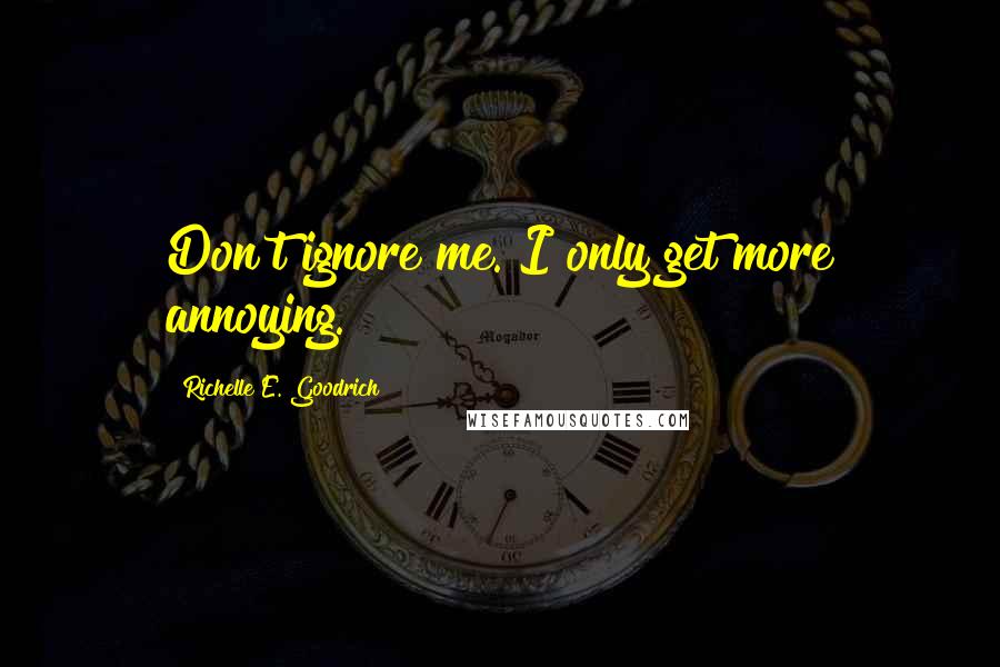 Richelle E. Goodrich Quotes: Don't ignore me. I only get more annoying.