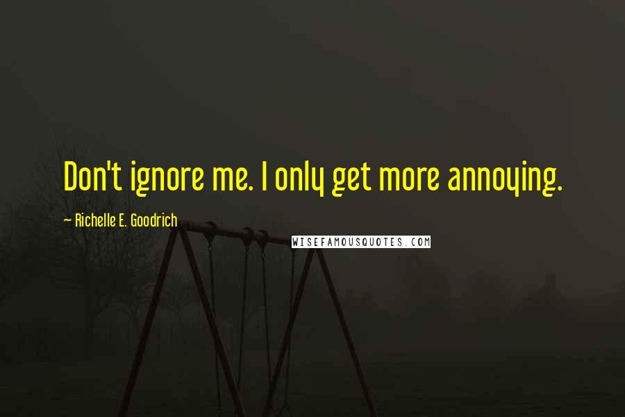Richelle E. Goodrich Quotes: Don't ignore me. I only get more annoying.