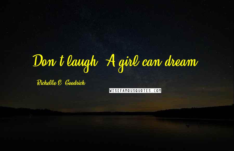 Richelle E. Goodrich Quotes: Don't laugh. A girl can dream.