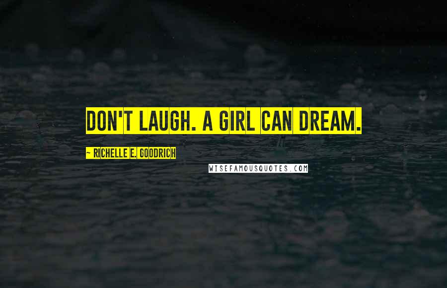 Richelle E. Goodrich Quotes: Don't laugh. A girl can dream.