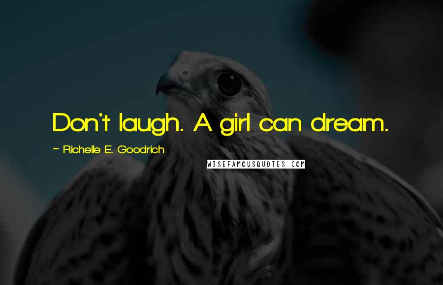 Richelle E. Goodrich Quotes: Don't laugh. A girl can dream.