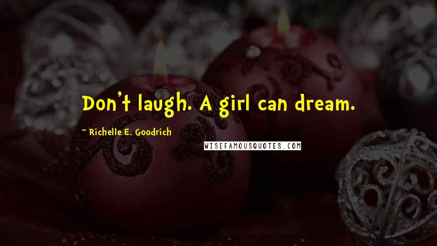 Richelle E. Goodrich Quotes: Don't laugh. A girl can dream.