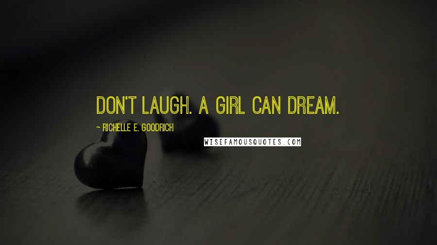 Richelle E. Goodrich Quotes: Don't laugh. A girl can dream.