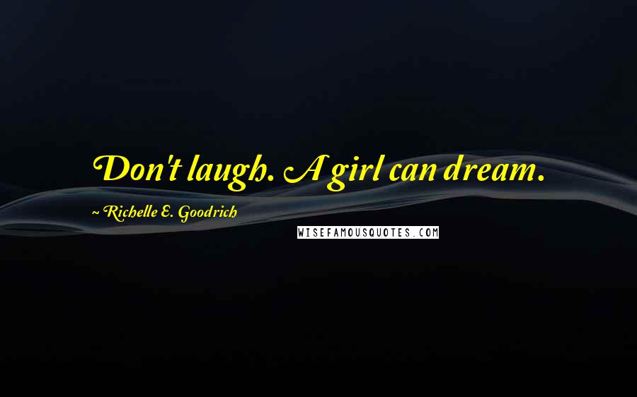 Richelle E. Goodrich Quotes: Don't laugh. A girl can dream.