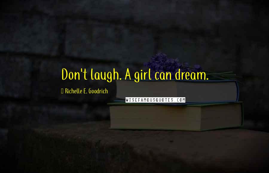 Richelle E. Goodrich Quotes: Don't laugh. A girl can dream.