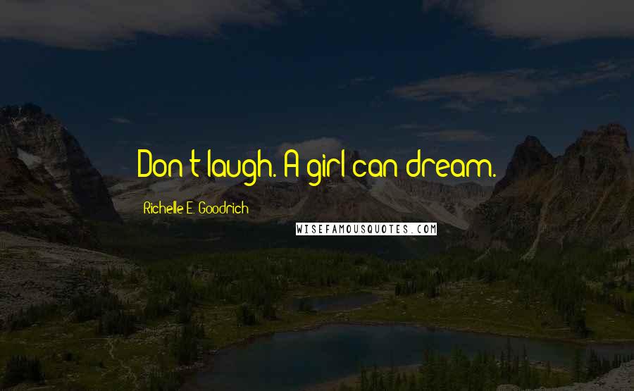 Richelle E. Goodrich Quotes: Don't laugh. A girl can dream.