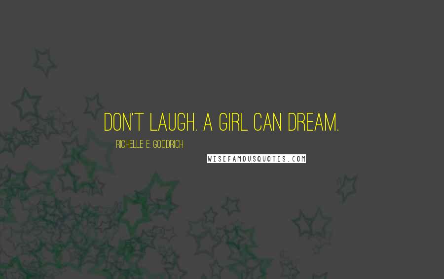 Richelle E. Goodrich Quotes: Don't laugh. A girl can dream.