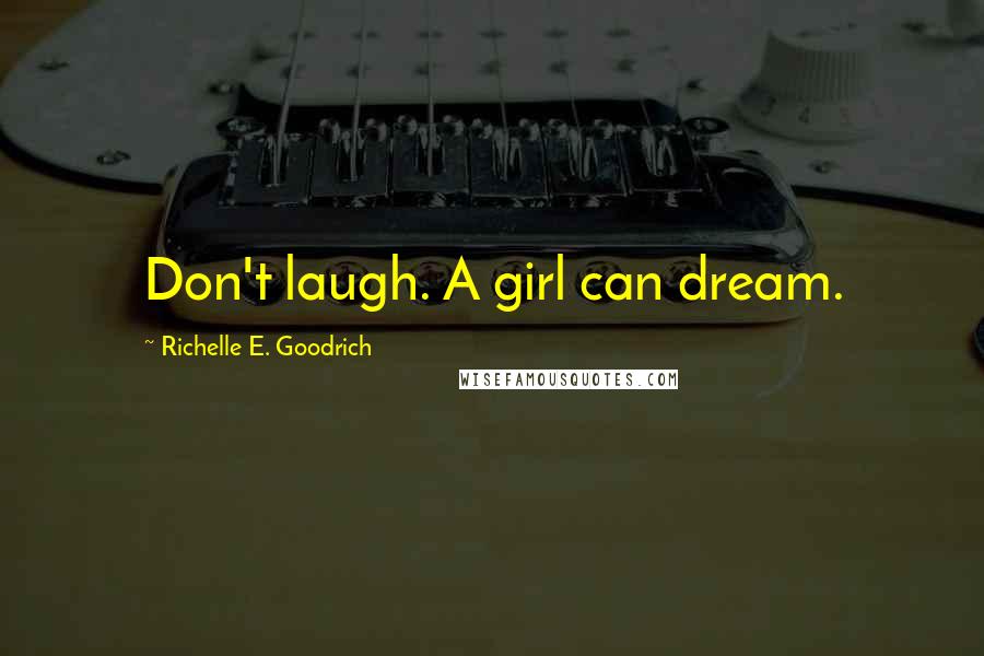 Richelle E. Goodrich Quotes: Don't laugh. A girl can dream.