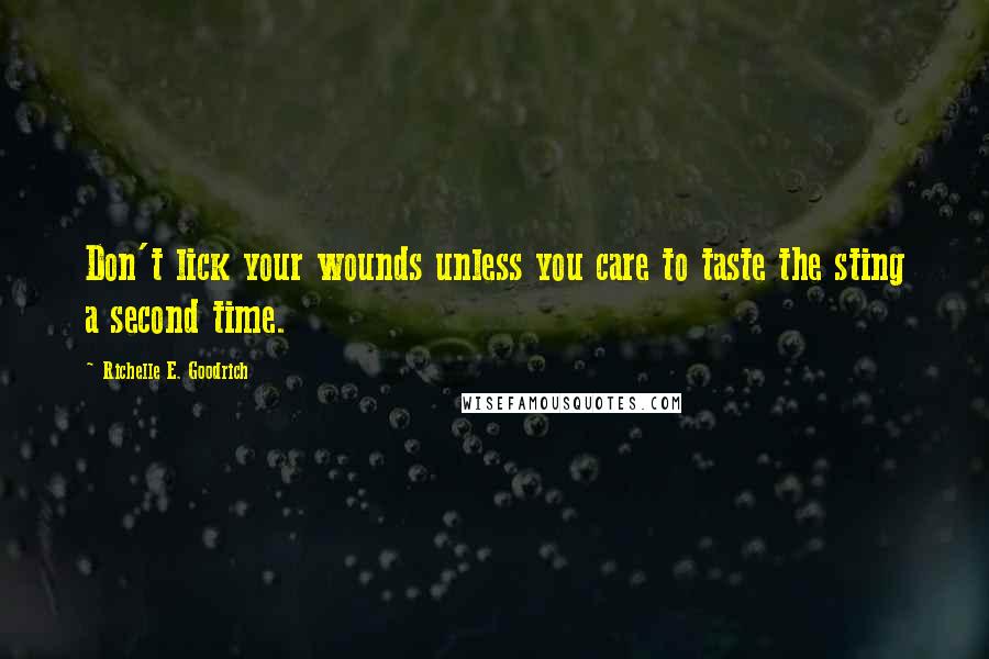 Richelle E. Goodrich Quotes: Don't lick your wounds unless you care to taste the sting a second time.