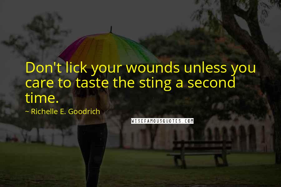 Richelle E. Goodrich Quotes: Don't lick your wounds unless you care to taste the sting a second time.