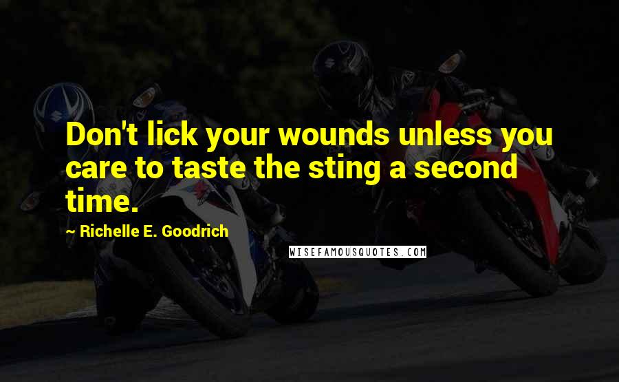 Richelle E. Goodrich Quotes: Don't lick your wounds unless you care to taste the sting a second time.