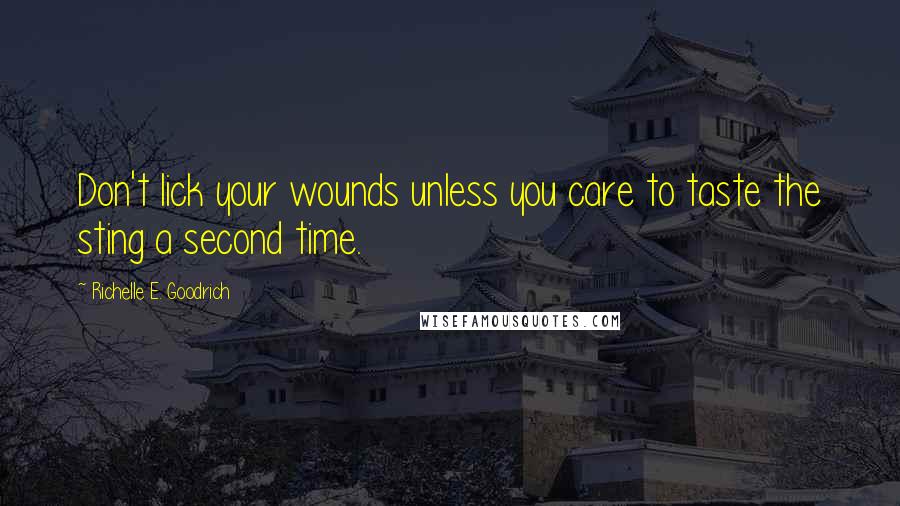 Richelle E. Goodrich Quotes: Don't lick your wounds unless you care to taste the sting a second time.