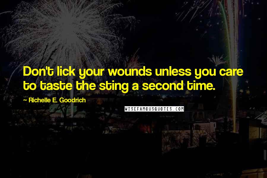 Richelle E. Goodrich Quotes: Don't lick your wounds unless you care to taste the sting a second time.