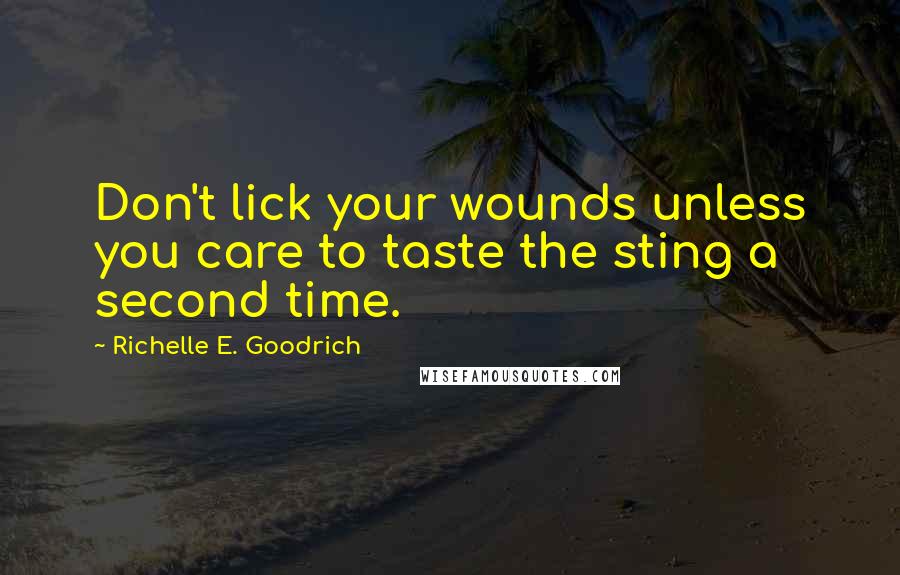 Richelle E. Goodrich Quotes: Don't lick your wounds unless you care to taste the sting a second time.