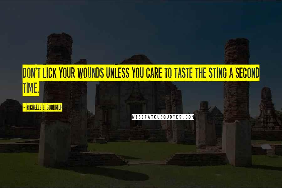 Richelle E. Goodrich Quotes: Don't lick your wounds unless you care to taste the sting a second time.