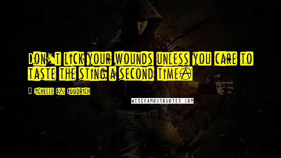 Richelle E. Goodrich Quotes: Don't lick your wounds unless you care to taste the sting a second time.