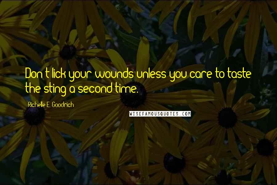 Richelle E. Goodrich Quotes: Don't lick your wounds unless you care to taste the sting a second time.