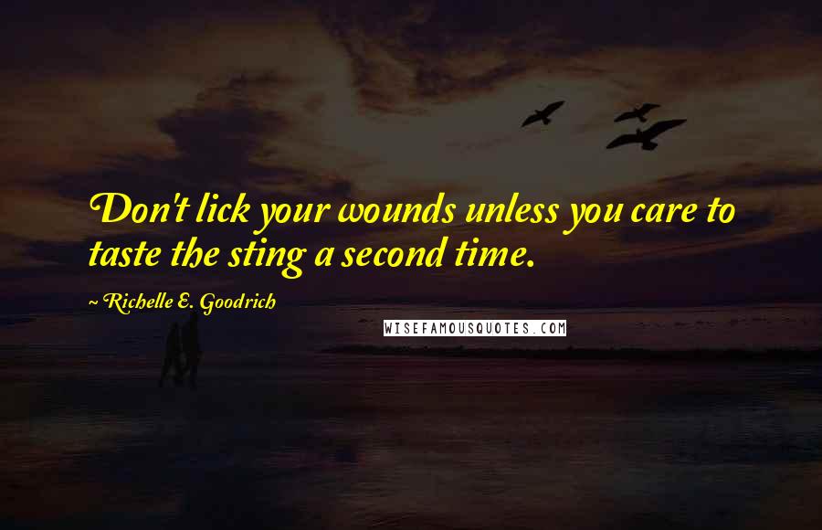 Richelle E. Goodrich Quotes: Don't lick your wounds unless you care to taste the sting a second time.