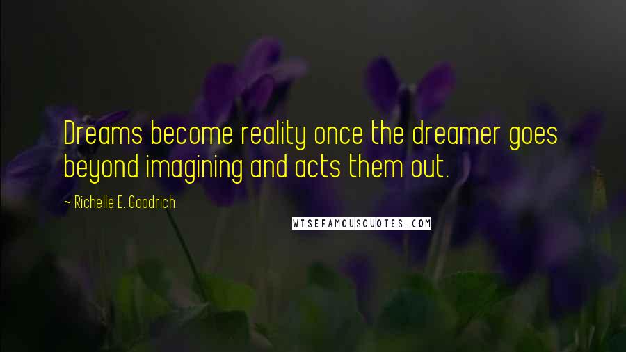 Richelle E. Goodrich Quotes: Dreams become reality once the dreamer goes beyond imagining and acts them out.