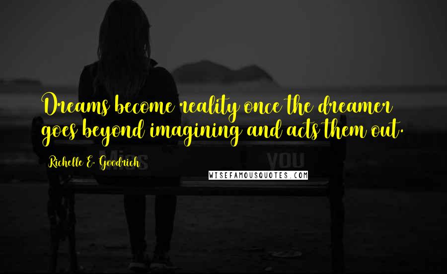 Richelle E. Goodrich Quotes: Dreams become reality once the dreamer goes beyond imagining and acts them out.