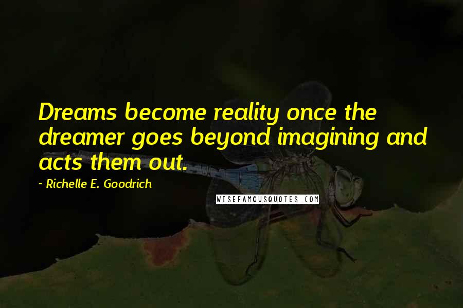 Richelle E. Goodrich Quotes: Dreams become reality once the dreamer goes beyond imagining and acts them out.