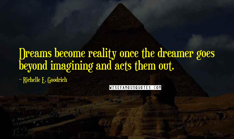 Richelle E. Goodrich Quotes: Dreams become reality once the dreamer goes beyond imagining and acts them out.