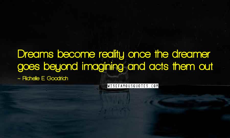 Richelle E. Goodrich Quotes: Dreams become reality once the dreamer goes beyond imagining and acts them out.