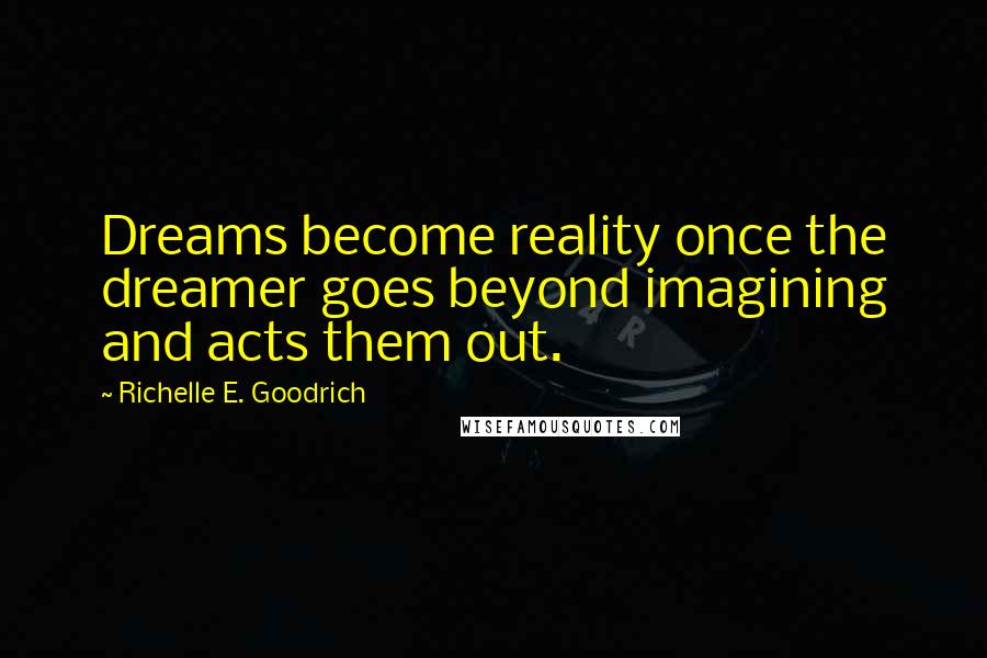 Richelle E. Goodrich Quotes: Dreams become reality once the dreamer goes beyond imagining and acts them out.